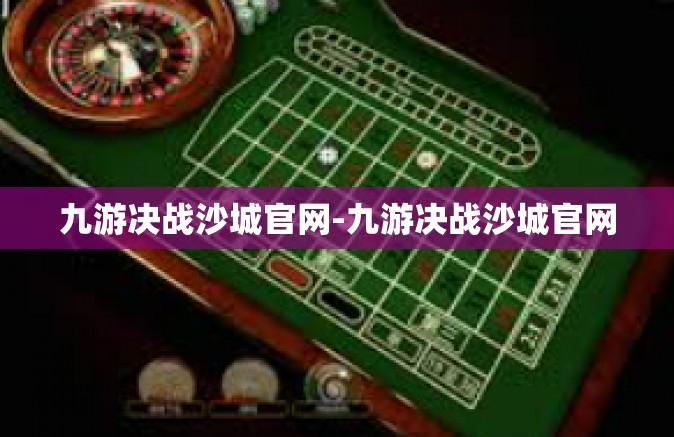 九游决战沙城官网-九游决战沙城官网