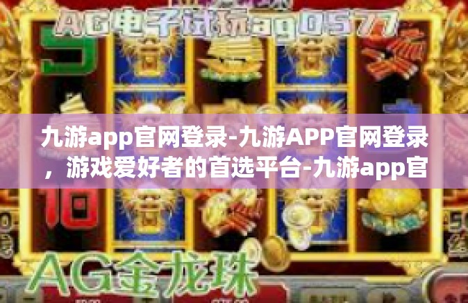 九游app官网登录-九游APP官网登录，游戏爱好者的首选平台-九游app官网登录