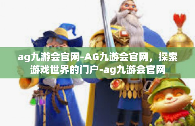 ag九游会官网-AG九游会官网，探索游戏世界的门户-ag九游会官网
