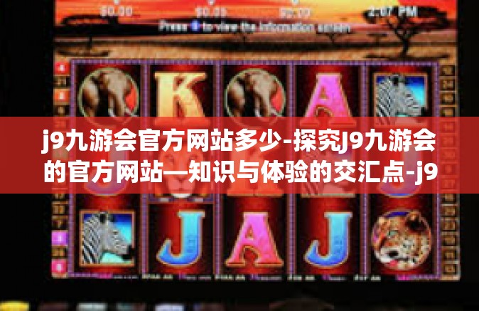 j9九游会官方网站多少-探究J9九游会的官方网站—知识与体验的交汇点-j9九游会官方网站多少