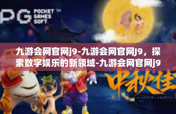 九游会网官网j9-九游会网官网J9，探索数字娱乐的新领域-九游会网官网j9