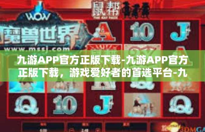 九游APP官方正版下载-九游APP官方正版下载，游戏爱好者的首选平台-九游APP官方正版下载