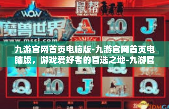 九游官网首页电脑版-九游官网首页电脑版，游戏爱好者的首选之地-九游官网首页电脑版