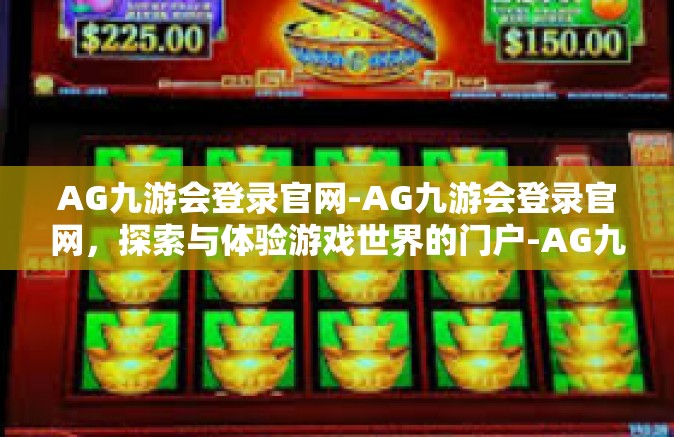 AG九游会登录官网-AG九游会登录官网，探索与体验游戏世界的门户-AG九游会登录官网