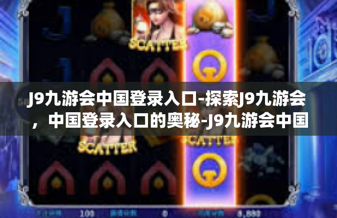 J9九游会中国登录入口-探索J9九游会，中国登录入口的奥秘-J9九游会中国登录入口