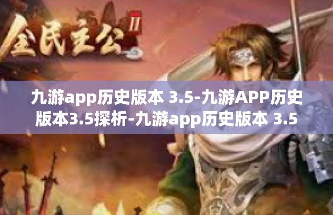 九游app历史版本 3.5-九游APP历史版本3.5探析-九游app历史版本 3.5