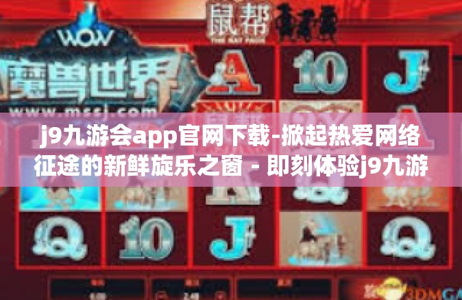 j9九游会app官网下载-掀起热爱网络征途的新鲜旋乐之窗－即刻体验j9九游会app官网下载的魅力！j9九游会app官网下载