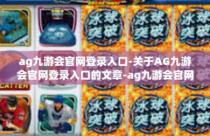 ag九游会官网登录入口-关于AG九游会官网登录入口的文章-ag九游会官网登录入口