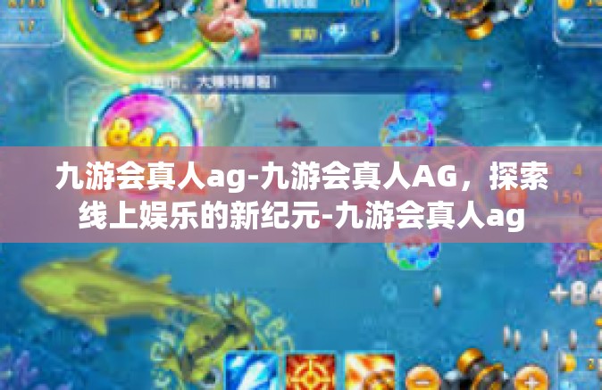 九游会真人ag-九游会真人AG，探索线上娱乐的新纪元-九游会真人ag