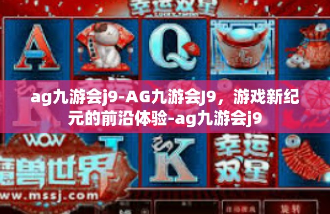 ag九游会j9-AG九游会J9，游戏新纪元的前沿体验-ag九游会j9