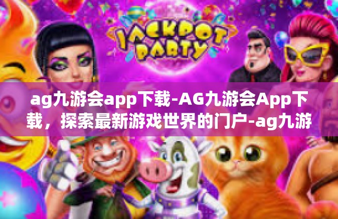ag九游会app下载-AG九游会App下载，探索最新游戏世界的门户-ag九游会app下载