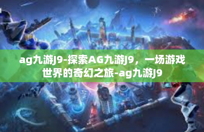 ag九游J9-探索AG九游J9，一场游戏世界的奇幻之旅-ag九游J9