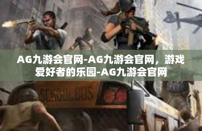 AG九游会官网-AG九游会官网，游戏爱好者的乐园-AG九游会官网