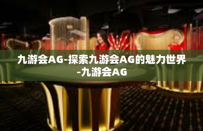 九游会AG-探索九游会AG的魅力世界-九游会AG