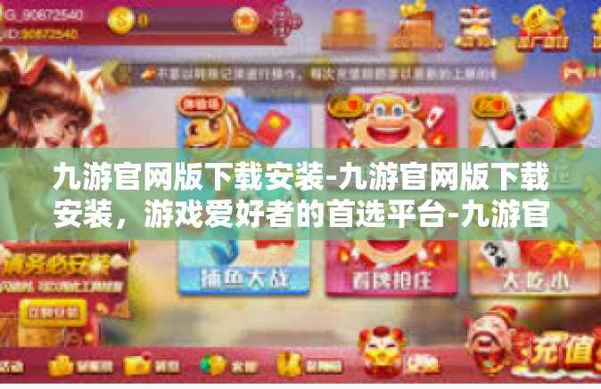 九游官网版下载安装-九游官网版下载安装，游戏爱好者的首选平台-九游官网版下载安装