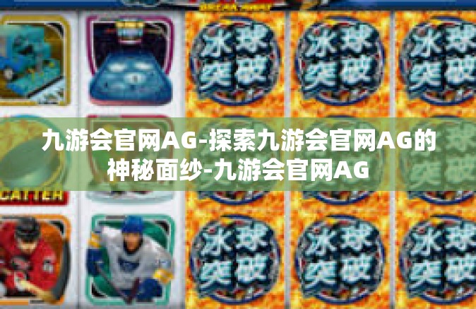 九游会官网AG-探索九游会官网AG的神秘面纱-九游会官网AG