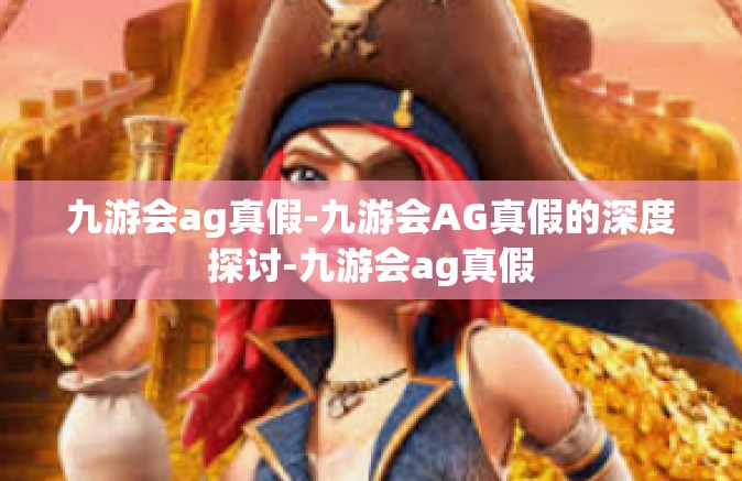 九游会ag真假-九游会AG真假的深度探讨-九游会ag真假