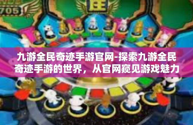 九游全民奇迹手游官网-探索九游全民奇迹手游的世界，从官网窥见游戏魅力-九游全民奇迹手游官网