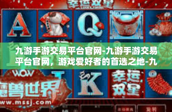 九游手游交易平台官网-九游手游交易平台官网，游戏爱好者的首选之地-九游手游交易平台官网