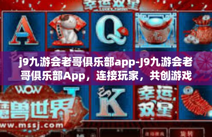 j9九游会老哥俱乐部app-J9九游会老哥俱乐部App，连接玩家，共创游戏新世界-j9九游会老哥俱乐部app