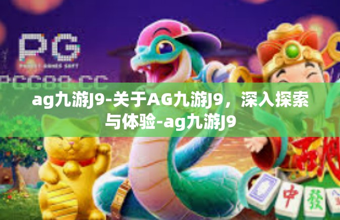 ag九游J9-关于AG九游J9，深入探索与体验-ag九游J9