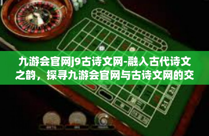 九游会官网j9古诗文网-融入古代诗文之韵，探寻九游会官网与古诗文网的交错世界-九游会官网j9古诗文网