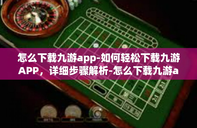怎么下载九游app-如何轻松下载九游APP，详细步骤解析-怎么下载九游app