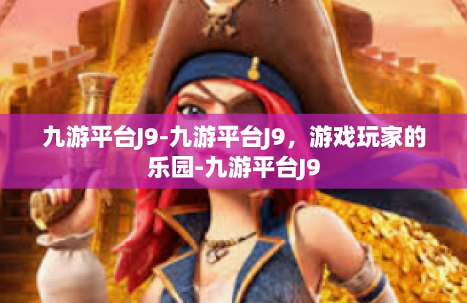九游平台J9-九游平台J9，游戏玩家的乐园-九游平台J9