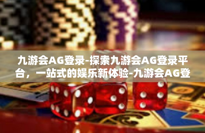 九游会AG登录-探索九游会AG登录平台，一站式的娱乐新体验-九游会AG登录