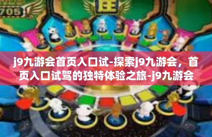 j9九游会首页入口试-探索j9九游会，首页入口试驾的独特体验之旅-j9九游会首页入口试