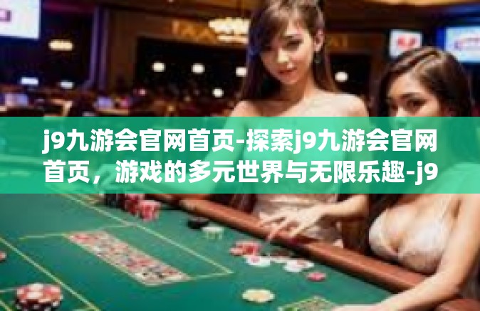 j9九游会官网首页-探索j9九游会官网首页，游戏的多元世界与无限乐趣-j9九游会官网首页