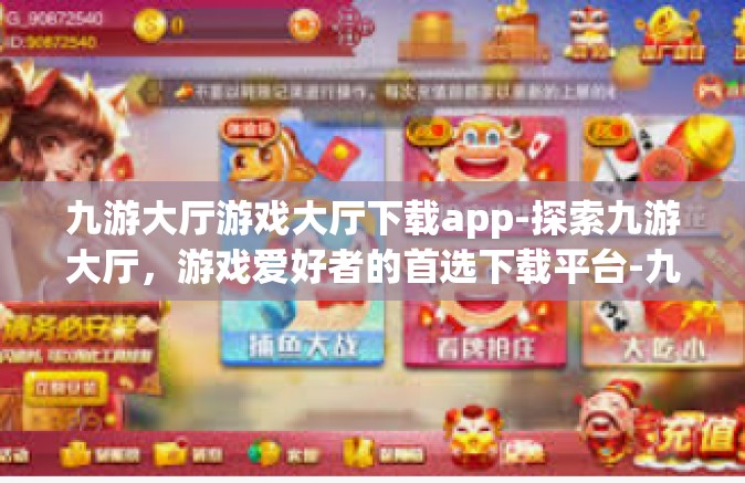九游大厅游戏大厅下载app-探索九游大厅，游戏爱好者的首选下载平台-九游大厅游戏大厅下载app