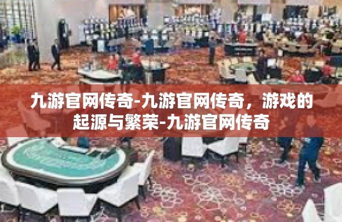 九游官网传奇-九游官网传奇，游戏的起源与繁荣-九游官网传奇