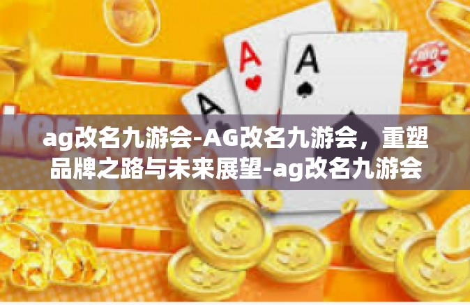 ag改名九游会-AG改名九游会，重塑品牌之路与未来展望-ag改名九游会