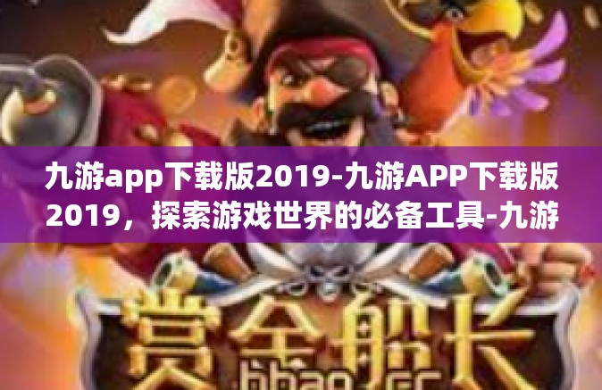 九游app下载版2019-九游APP下载版2019，探索游戏世界的必备工具-九游app下载版2019