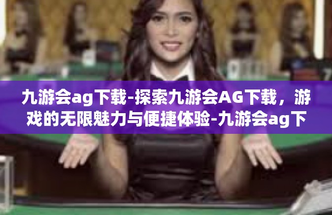 九游会ag下载-探索九游会AG下载，游戏的无限魅力与便捷体验-九游会ag下载