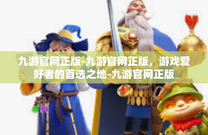 九游官网正版-九游官网正版，游戏爱好者的首选之地-九游官网正版