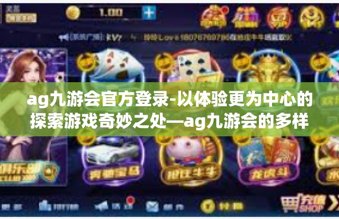 ag九游会官方登录-以体验更为中心的探索游戏奇妙之处—ag九游会的多样化玩乐生态以及游戏国际经营新方法，安全与通畅的高效运行通道官招探秘之旅-ag九游会官方登录