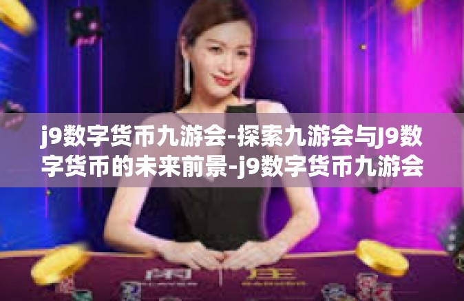 j9数字货币九游会-探索九游会与J9数字货币的未来前景-j9数字货币九游会