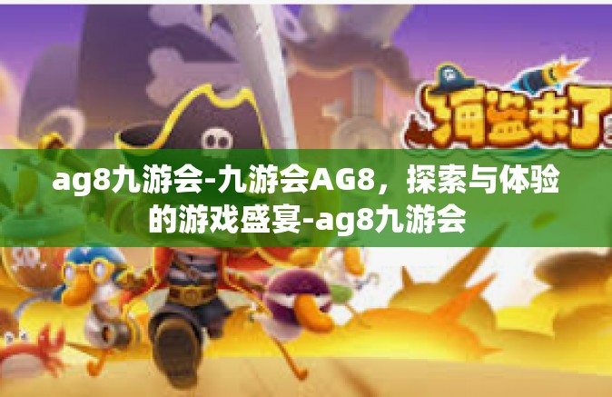 ag8九游会-九游会AG8，探索与体验的游戏盛宴-ag8九游会