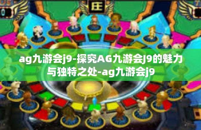 ag九游会j9-探究AG九游会J9的魅力与独特之处-ag九游会j9