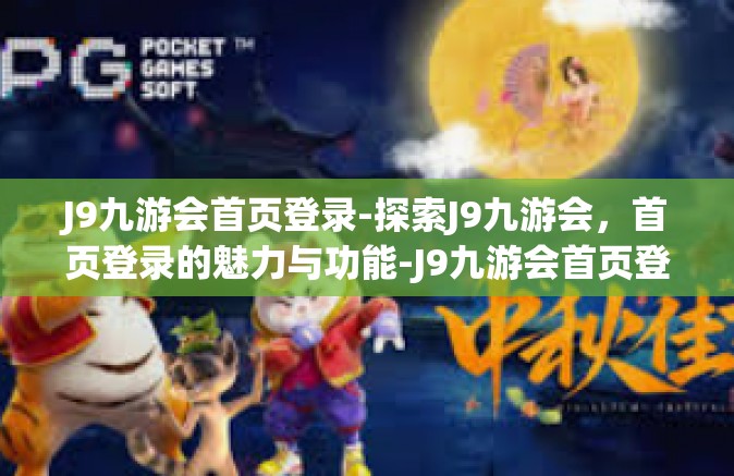 J9九游会首页登录-探索J9九游会，首页登录的魅力与功能-J9九游会首页登录