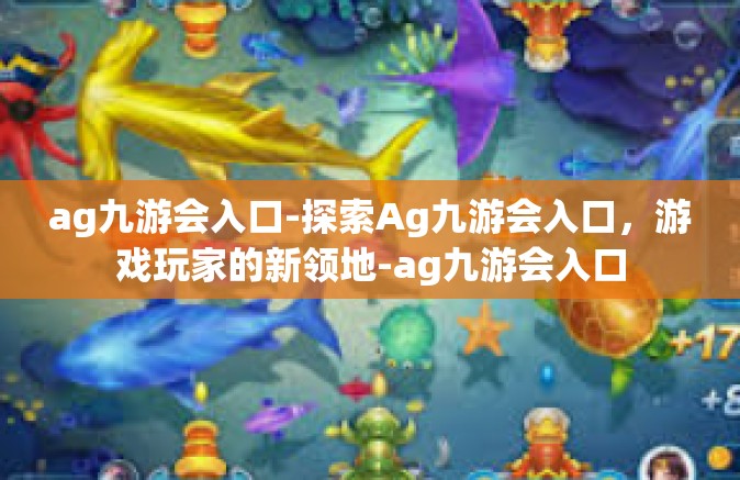 ag九游会入口-探索Ag九游会入口，游戏玩家的新领地-ag九游会入口