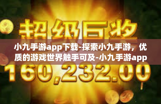 小九手游app下载-探索小九手游，优质的游戏世界触手可及-小九手游app下载