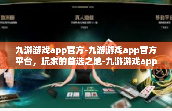 九游游戏app官方-九游游戏app官方平台，玩家的首选之地-九游游戏app官方
