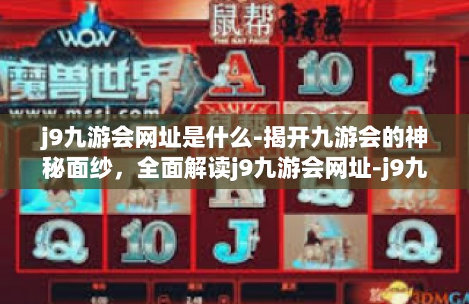 j9九游会网址是什么-揭开九游会的神秘面纱，全面解读j9九游会网址-j9九游会网址是什么
