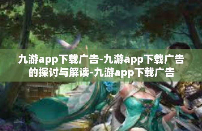 九游app下载广告-九游app下载广告的探讨与解读-九游app下载广告