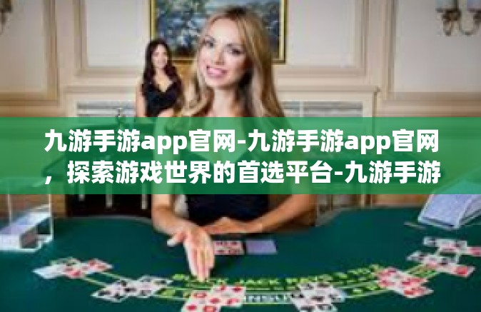 九游手游app官网-九游手游app官网，探索游戏世界的首选平台-九游手游app官网