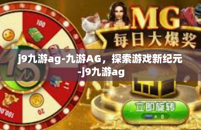 j9九游ag-九游AG，探索游戏新纪元-j9九游ag