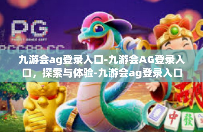 九游会ag登录入口-九游会AG登录入口，探索与体验-九游会ag登录入口
